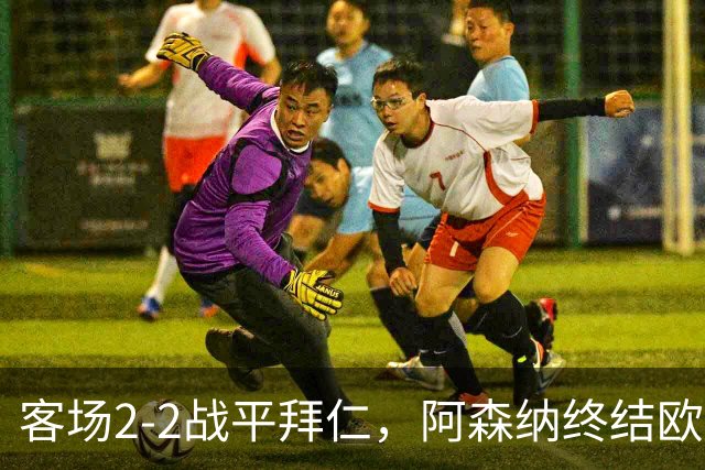 客场2-2战平拜仁，阿森纳终结欧冠联赛阶段的14连胜